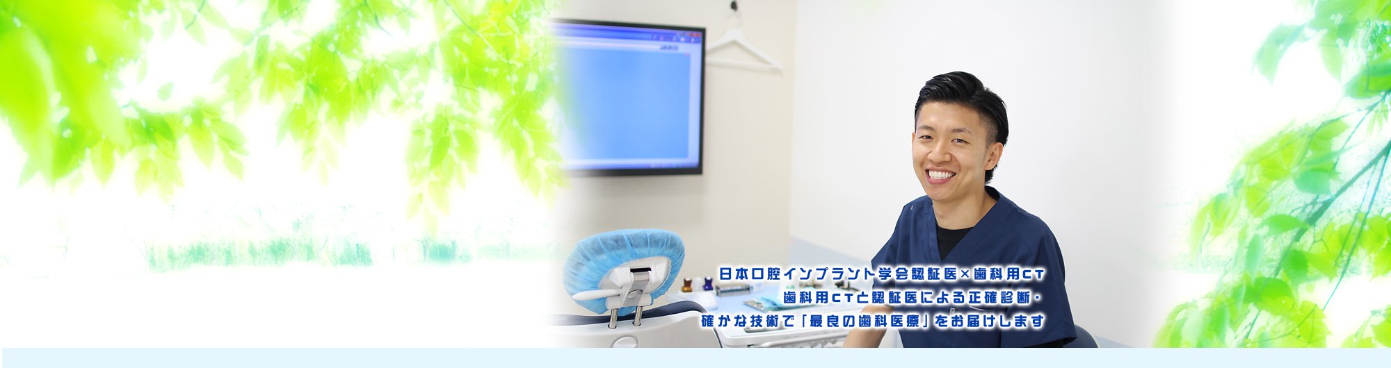 日本口腔インプラント学会認証医×歯科用CT　歯科用CTと認証医による正確診断・確かな技術で「最良の歯科医療」をお届けします